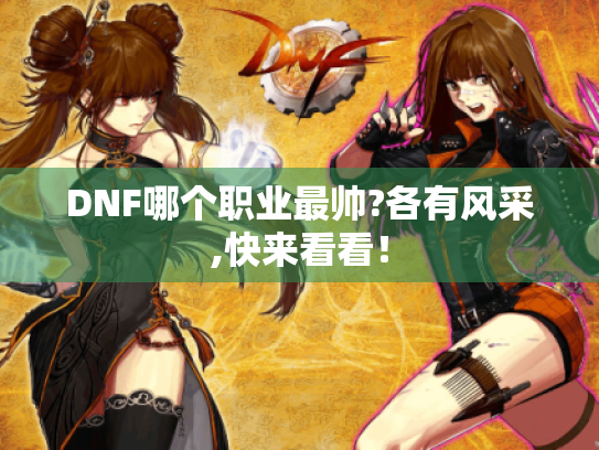 DNF哪个职业最帅?各有风采,快来看看! DNF哪个职业最帅?各有风采,快来看看!