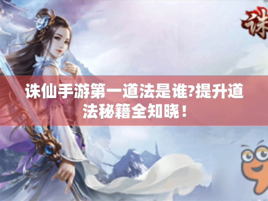诛仙手游第一道法是谁?提升道法秘籍全知晓! 诛仙手游第一道法是谁?提升道法秘籍全知晓!