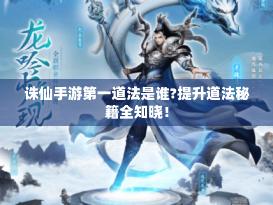 诛仙手游第一道法是谁?提升道法秘籍全知晓! 诛仙手游第一道法是谁?提升道法秘籍全知晓!