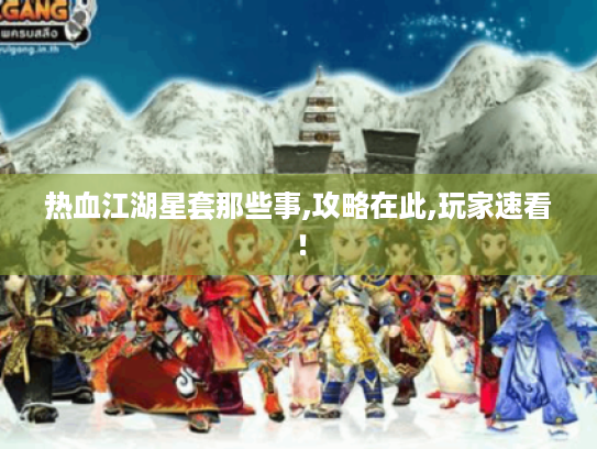 热血江湖星套那些事,攻略在此,玩家速看! 热血江湖星套那些事,攻略在此,玩家速看!