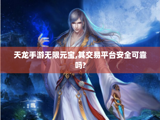 天龙手游无限元宝,其交易平台安全可靠吗?