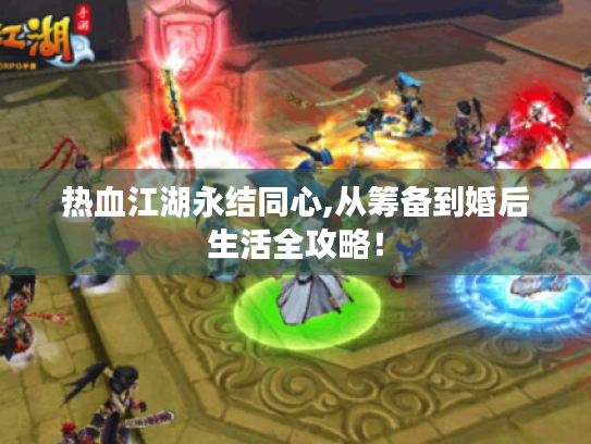 热血江湖永结同心,从筹备到婚后生活全攻略! 热血江湖永结同心,从筹备到婚后生活全攻略!