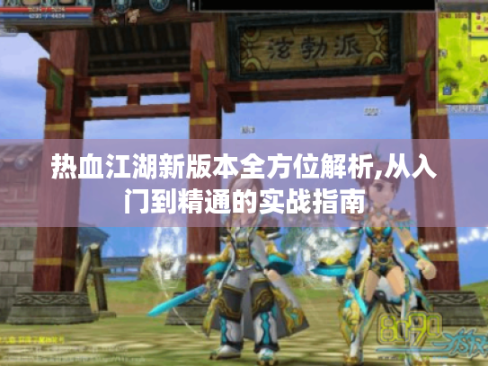热血江湖新版本全方位解析,从入门到精通的实战指南 热血江湖新版本全方位解析,从入门到精通的实战指南