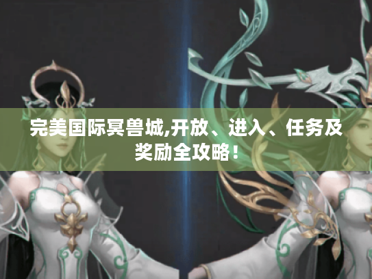 完美国际冥兽城,开放、进入、任务及奖励全攻略! 完美国际冥兽城,开放、进入、任务及奖励全攻略!