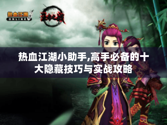 热血江湖小助手,高手必备的十大隐藏技巧与实战攻略 热血江湖小助手,高手必备的十大隐藏技巧与实战攻略