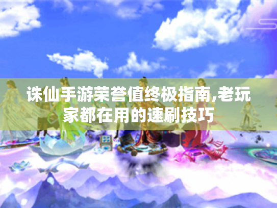 诛仙手游荣誉值终极指南,老玩家都在用的速刷技巧 诛仙手游荣誉值终极指南,老玩家都在用的速刷技巧