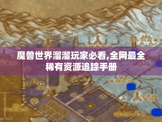 魔兽世界溜溜玩家必看,全网最全稀有资源追踪手册 魔兽世界溜溜玩家必看,全网最全稀有资源追踪手册