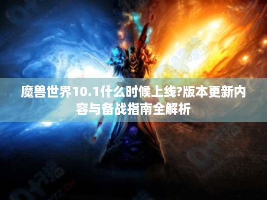 魔兽世界10.1什么时候上线?版本更新内容与备战指南全解析 魔兽世界10.1什么时候上线?版本更新内容与备战指南全解析