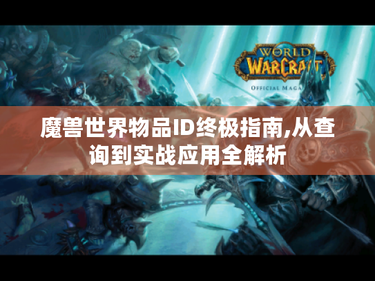 魔兽世界物品ID终极指南,从查询到实战应用全解析 魔兽世界物品ID终极指南,从查询到实战应用全解析