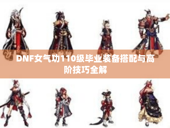 DNF女气功110级毕业装备搭配与高阶技巧全解 DNF女气功110级毕业装备搭配与高阶技巧全解