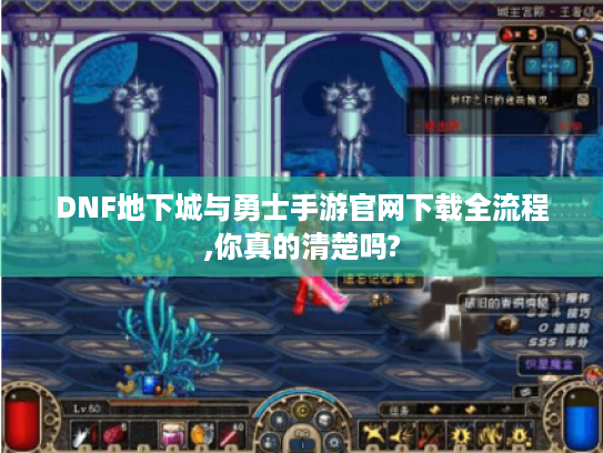 DNF地下城与勇士手游官网下载全流程,你真的清楚吗? DNF地下城与勇士手游官网下载全流程,你真的清楚吗?