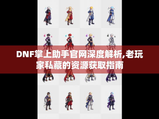 DNF掌上助手官网深度解析,老玩家私藏的资源获取指南 DNF掌上助手官网深度解析,老玩家私藏的资源获取指南