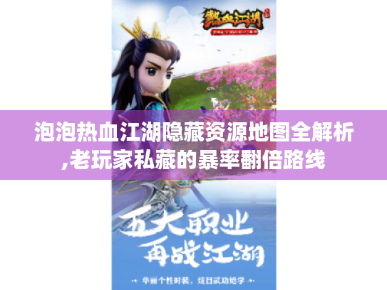 泡泡热血江湖隐藏资源地图全解析,老玩家私藏的暴率翻倍路线 泡泡热血江湖隐藏资源地图全解析,老玩家私藏的暴率翻倍路线