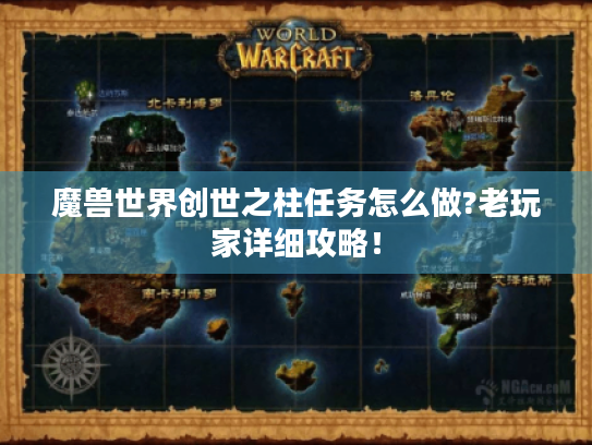 魔兽世界创世之柱任务怎么做?老玩家详细攻略! 魔兽世界创世之柱任务怎么做?老玩家详细攻略!