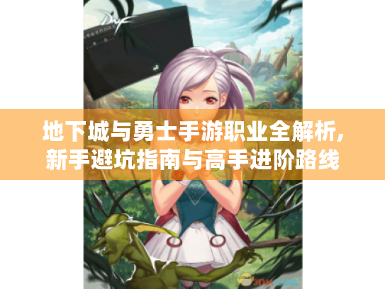 地下城与勇士手游职业全解析,新手避坑指南与高手进阶路线 地下城与勇士手游职业全解析,新手避坑指南与高手进阶路线