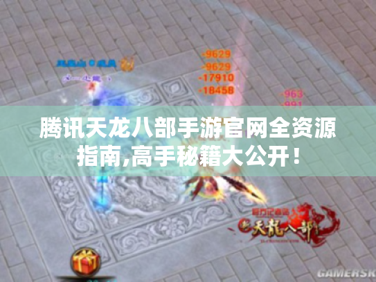 腾讯天龙八部手游官网全资源指南,高手秘籍大公开! 腾讯天龙八部手游官网全资源指南,高手秘籍大公开!