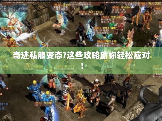 奇迹私服变态?这些攻略助你轻松应对! 奇迹私服变态?这些攻略助你轻松应对!