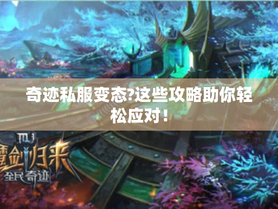 奇迹私服变态?这些攻略助你轻松应对! 奇迹私服变态?这些攻略助你轻松应对!
