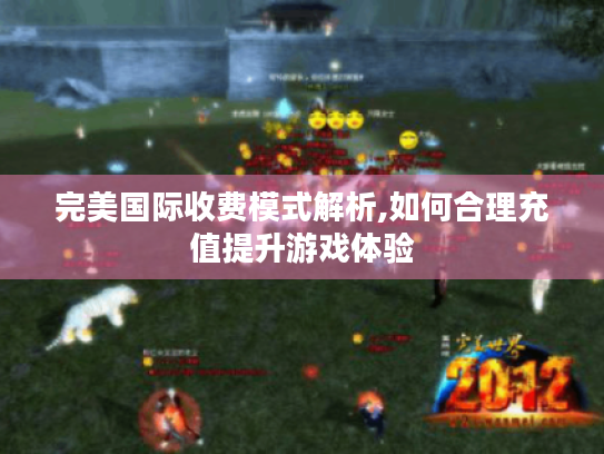 完美国际收费模式解析,如何合理充值提升游戏体验 完美国际收费模式解析,如何合理充值提升游戏体验