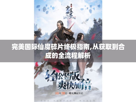 完美国际仙魔碎片终极指南,从获取到合成的全流程解析 完美国际仙魔碎片终极指南,从获取到合成的全流程解析