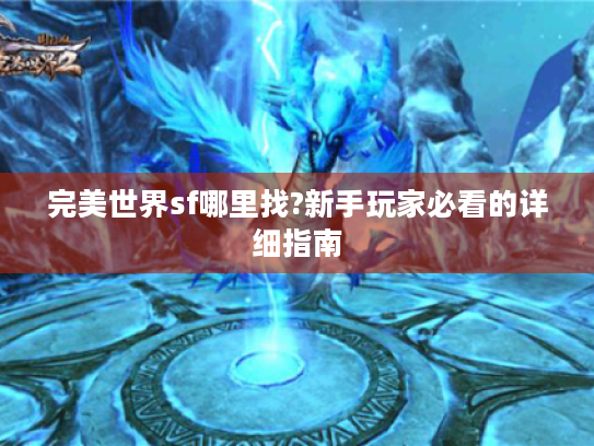完美世界sf哪里找?新手玩家必看的详细指南 完美世界sf哪里找?新手玩家必看的详细指南