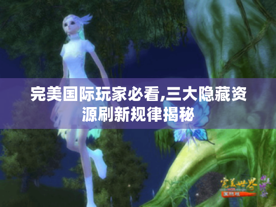 完美国际玩家必看,三大隐藏资源刷新规律揭秘 完美国际玩家必看,三大隐藏资源刷新规律揭秘