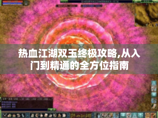 热血江湖双玉终极攻略,从入门到精通的全方位指南 热血江湖双玉终极攻略,从入门到精通的全方位指南