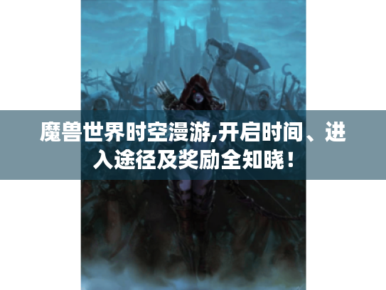 魔兽世界时空漫游,开启时间、进入途径及奖励全知晓！