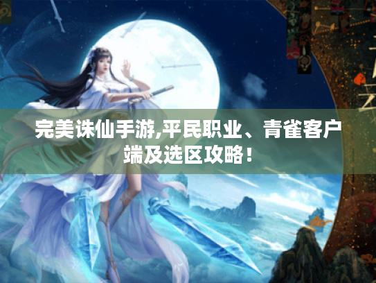 完美诛仙手游,平民职业、青雀客户端及选区攻略! 完美诛仙手游,平民职业、青雀客户端及选区攻略!