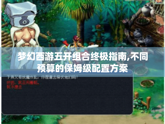 梦幻西游五开组合终极指南,不同预算的保姆级配置方案 梦幻西游五开组合终极指南,不同预算的保姆级配置方案