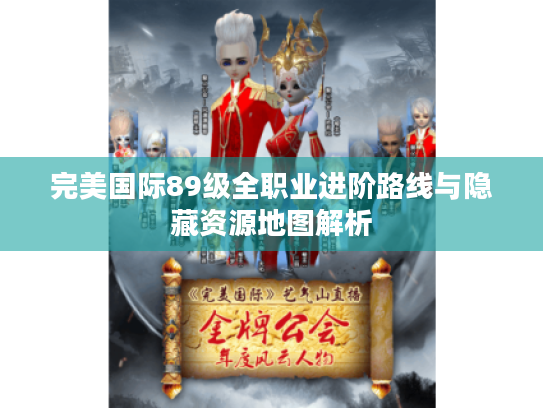 完美国际89级全职业进阶路线与隐藏资源地图解析 完美国际89级全职业进阶路线与隐藏资源地图解析
