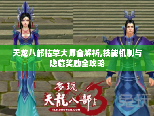 天龙八部枯荣大师全解析,技能机制与隐藏奖励全攻略 天龙八部枯荣大师全解析,技能机制与隐藏奖励全攻略