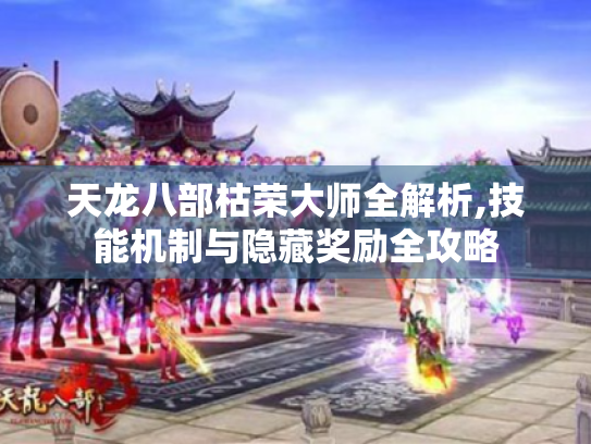 天龙八部枯荣大师全解析,技能机制与隐藏奖励全攻略 天龙八部枯荣大师全解析,技能机制与隐藏奖励全攻略