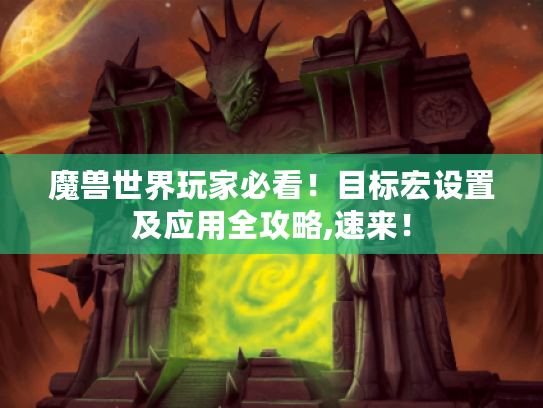 魔兽世界玩家必看！目标宏设置及应用全攻略,速来！