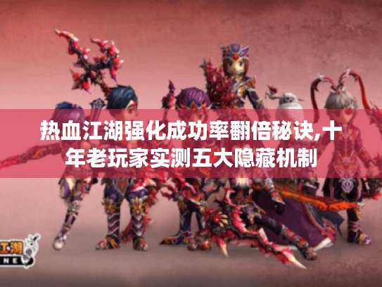 热血江湖强化成功率翻倍秘诀,十年老玩家实测五大隐藏机制 热血江湖强化成功率翻倍秘诀,十年老玩家实测五大隐藏机制