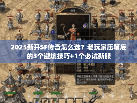 2025新开SF传奇怎么选？老玩家压箱底的3个避坑技巧+1个必试新服