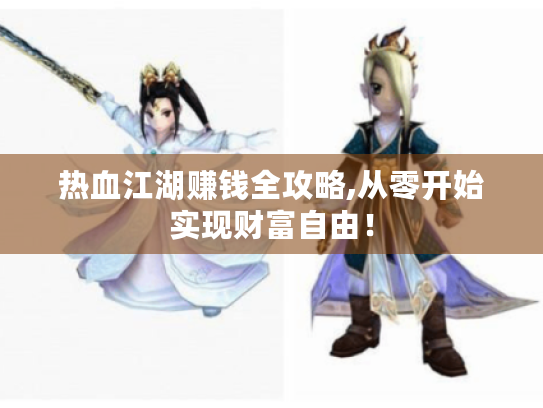 热血江湖赚钱全攻略,从零开始实现财富自由! 热血江湖赚钱全攻略,从零开始实现财富自由!