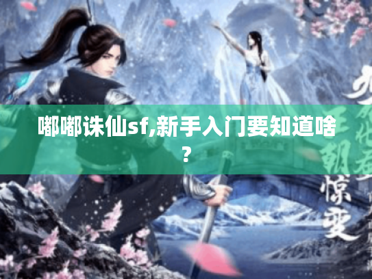 嘟嘟诛仙sf,新手入门要知道啥? 嘟嘟诛仙sf,新手入门要知道啥?