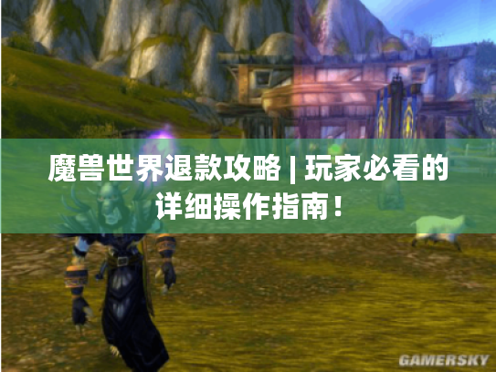 魔兽世界退款攻略 | 玩家必看的详细操作指南! 魔兽世界退款攻略 | 玩家必看的详细操作指南!