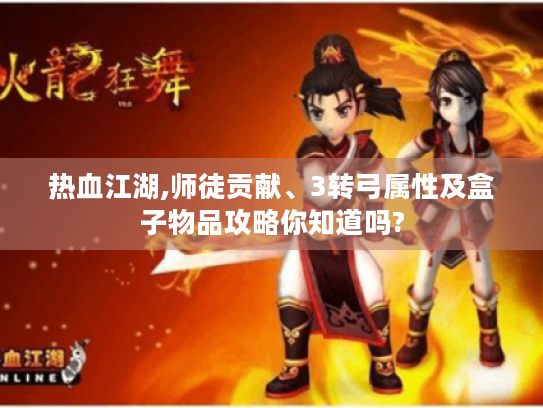 热血江湖,师徒贡献、3转弓属性及盒子物品攻略你知道吗?