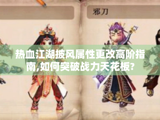 热血江湖披风属性更改高阶指南,如何突破战力天花板? 热血江湖披风属性更改高阶指南,如何突破战力天花板?
