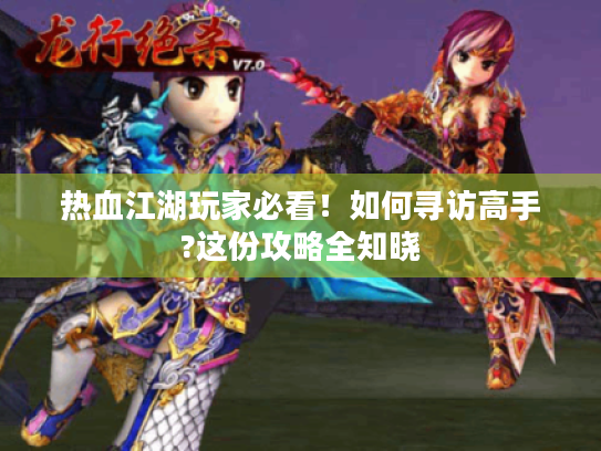 热血江湖玩家必看!如何寻访高手?这份攻略全知晓 热血江湖玩家必看!如何寻访高手?这份攻略全知晓