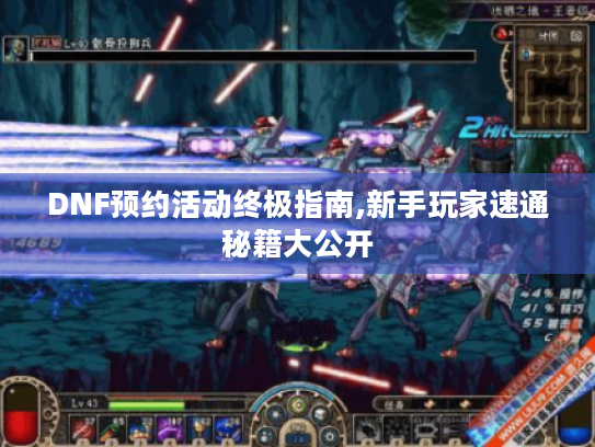 DNF预约活动终极指南,新手玩家速通秘籍大公开 DNF预约活动终极指南,新手玩家速通秘籍大公开