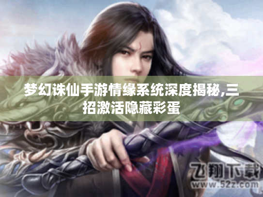 梦幻诛仙手游情缘系统深度揭秘,三招激活隐藏彩蛋 梦幻诛仙手游情缘系统深度揭秘,三招激活隐藏彩蛋