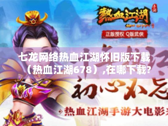 七龙网络热血江湖怀旧版下载(热血江湖678),在哪下载? 七龙网络热血江湖怀旧版下载(热血江湖678),在哪下载?