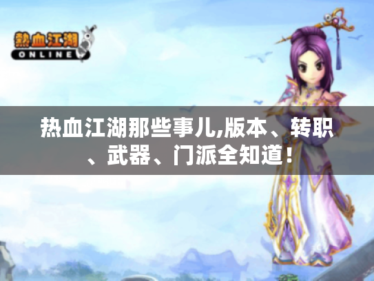 热血江湖那些事儿,版本、转职、武器、门派全知道! 热血江湖那些事儿,版本、转职、武器、门派全知道!