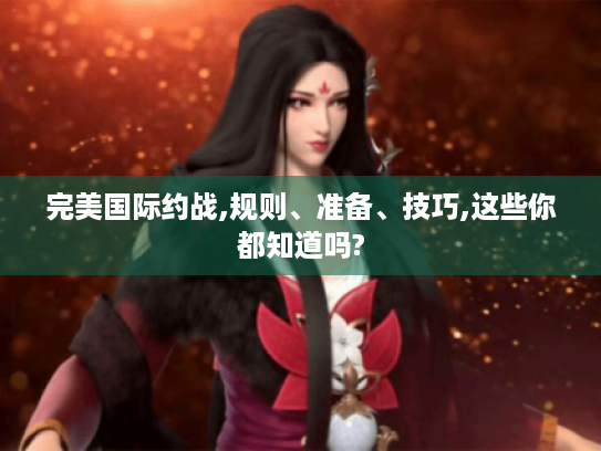 完美国际约战,规则、准备、技巧,这些你都知道吗? 完美国际约战,规则、准备、技巧,这些你都知道吗?