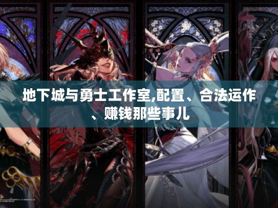 地下城与勇士工作室,配置、合法运作、赚钱那些事儿 地下城与勇士工作室,配置、合法运作、赚钱那些事儿