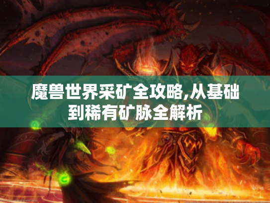 魔兽世界采矿全攻略,从基础到稀有矿脉全解析 魔兽世界采矿全攻略,从基础到稀有矿脉全解析