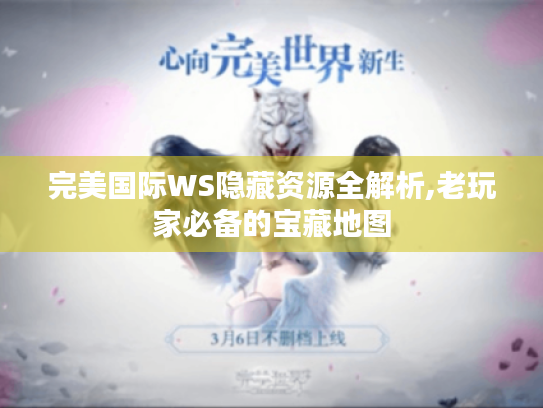 完美国际WS隐藏资源全解析,老玩家必备的宝藏地图 完美国际WS隐藏资源全解析,老玩家必备的宝藏地图